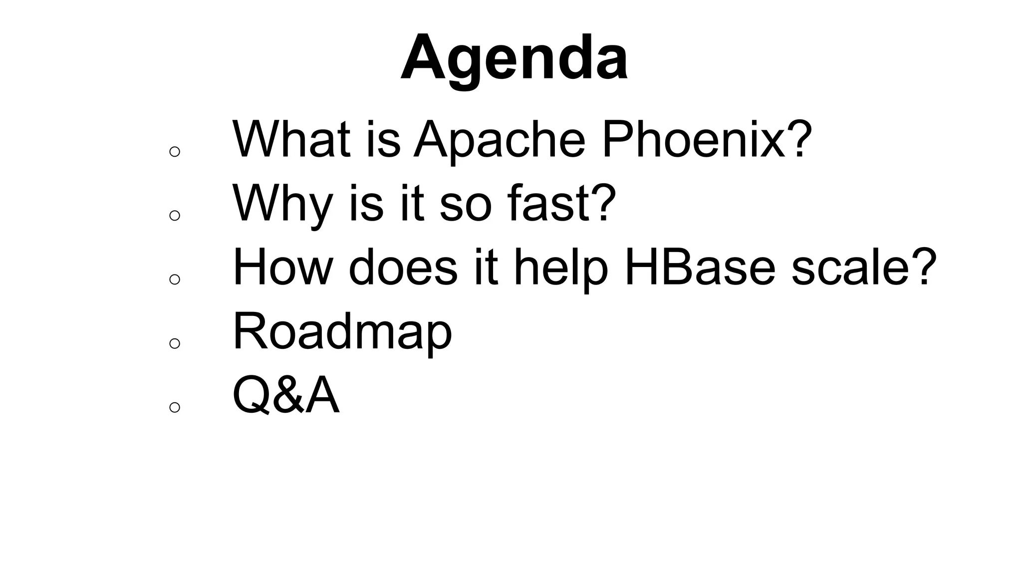 Agenda
Completed
o What is Apache Phoenix?
o Why is it so fast?
o How does it help HBase scale?
o Roadmap
o Q&A
 