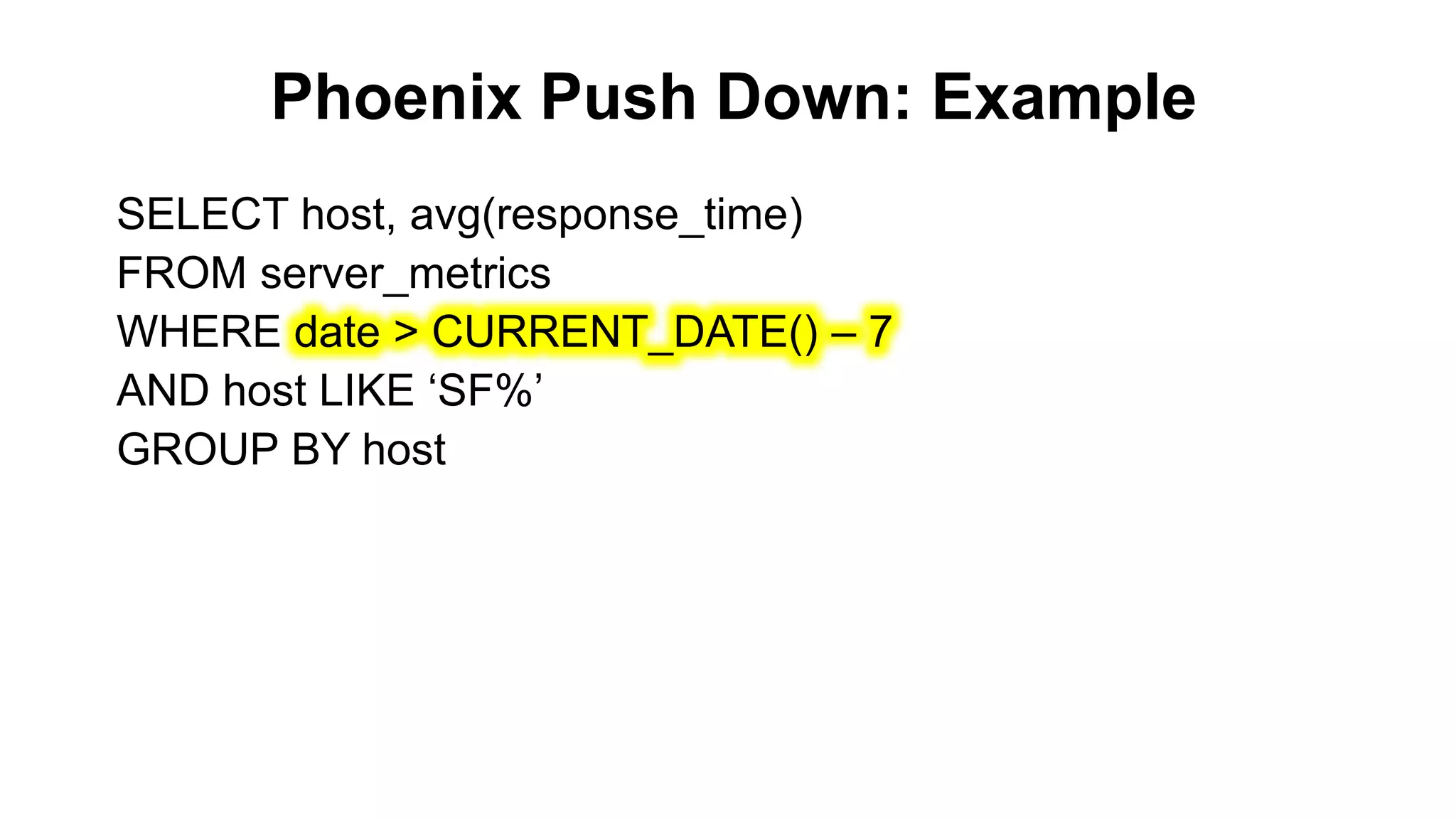 Phoenix Push Down: Example
Completed
SELECT host, avg(response_time)
FROM server_metrics
WHERE date > CURRENT_DATE() – 7
AND host LIKE ‘SF%’
GROUP BY host
 