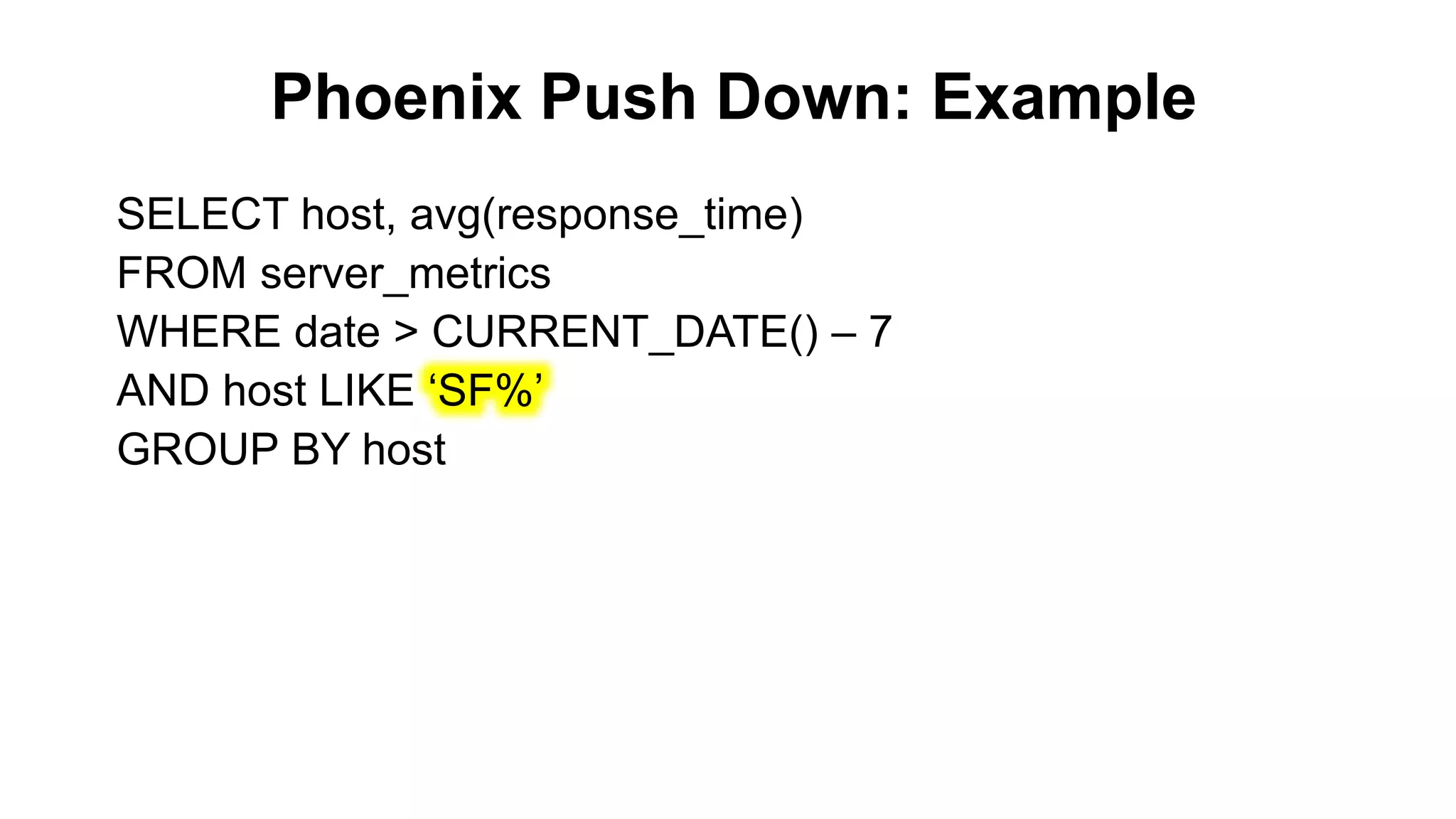 Phoenix Push Down: Example
Completed
SELECT host, avg(response_time)
FROM server_metrics
WHERE date > CURRENT_DATE() – 7
AND host LIKE ‘SF%’
GROUP BY host
 