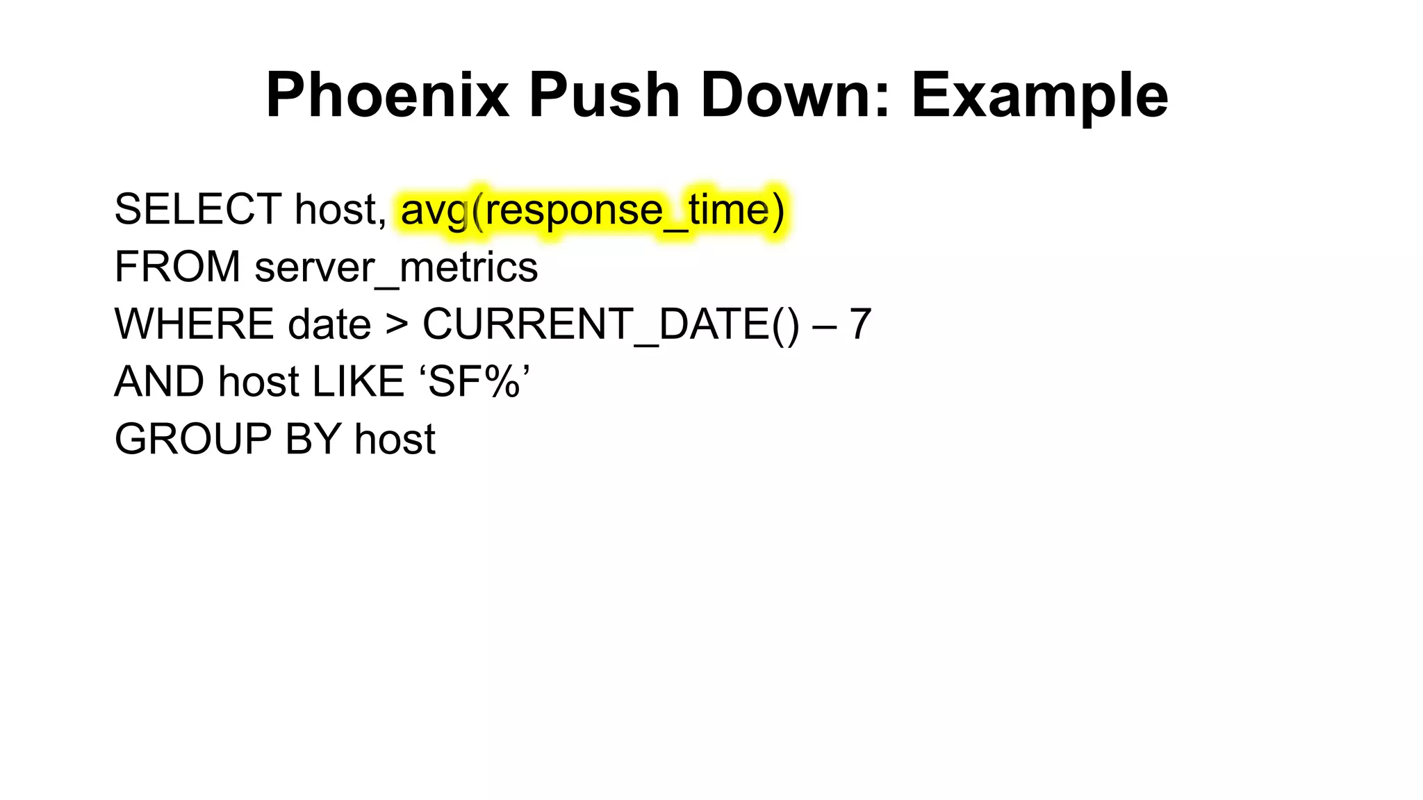 Phoenix Push Down: Example
Completed
SELECT host, avg(response_time)
FROM server_metrics
WHERE date > CURRENT_DATE() – 7
AND host LIKE ‘SF%’
GROUP BY host
 