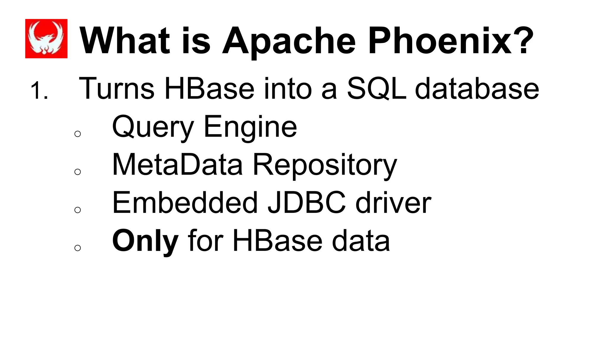 What is Apache Phoenix?
Completed
1. Turns HBase into a SQL database
o Query Engine
o MetaData Repository
o Embedded JDBC driver
o Only for HBase data
 