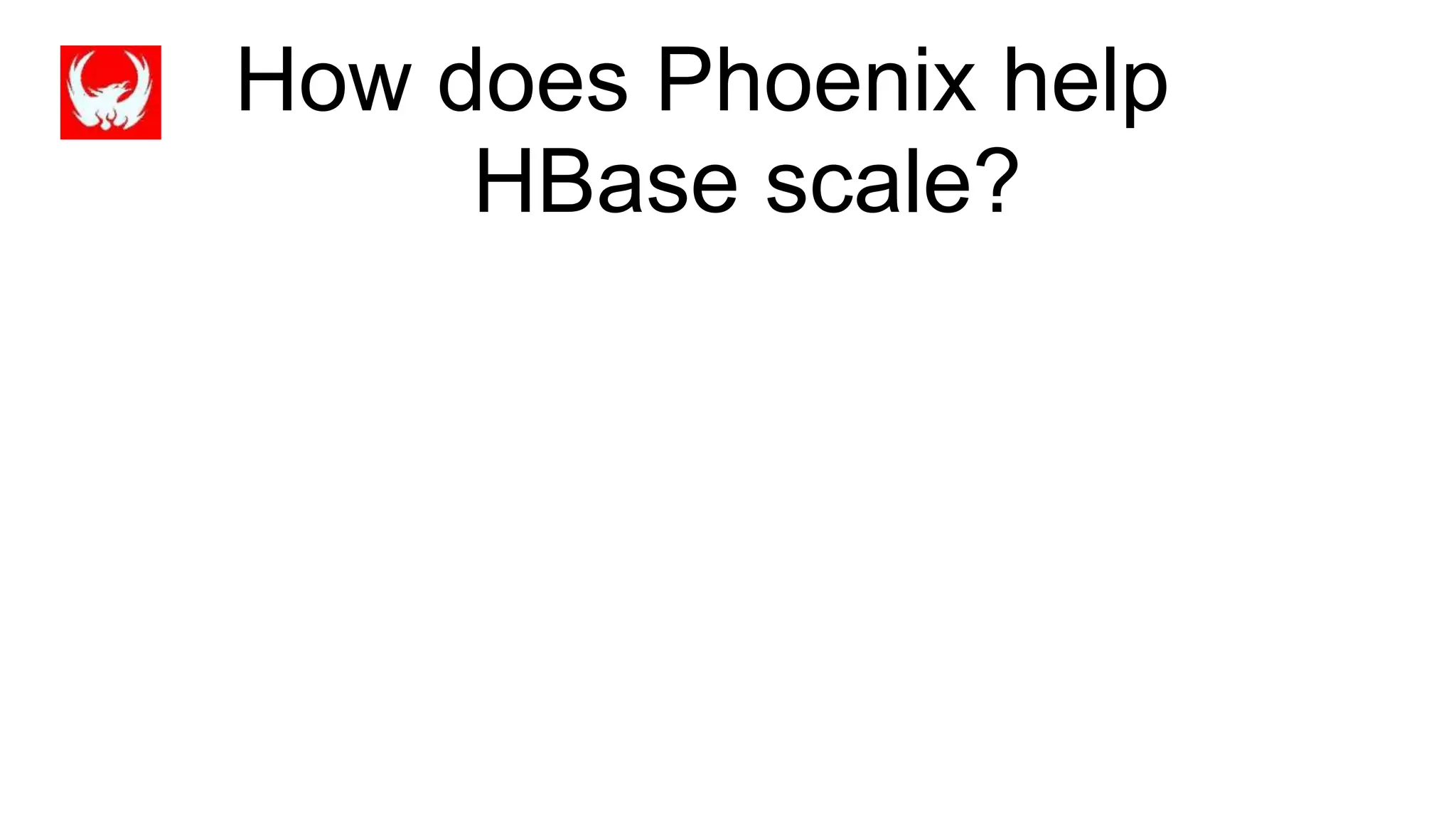 How does Phoenix help
HBase scale?
 
