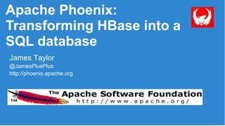 Apache Phoenix:
Transforming HBase into a
SQL database
James Taylor
@JamesPlusPlus
http://phoenix.apache.org
 