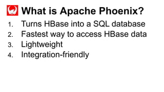 What is Apache Phoenix?
Completed
1. Turns HBase into a SQL database
2. Fastest way to access HBase data
3. Lightweight
4. Integration-friendly
 