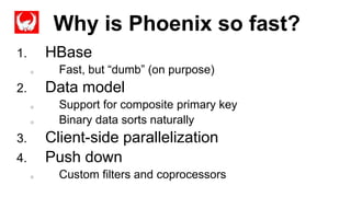 Why is Phoenix so fast?
Completed
1. HBase
o Fast, but “dumb” (on purpose)
2. Data model
o Support for composite primary key
o Binary data sorts naturally
3. Client-side parallelization
4. Push down
o Custom filters and coprocessors
 