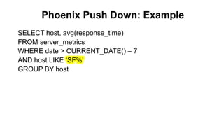 Phoenix Push Down: Example
Completed
SELECT host, avg(response_time)
FROM server_metrics
WHERE date > CURRENT_DATE() – 7
AND host LIKE ‘SF%’
GROUP BY host
 