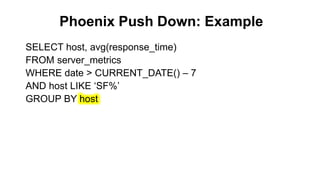 Phoenix Push Down: Example
Completed
SELECT host, avg(response_time)
FROM server_metrics
WHERE date > CURRENT_DATE() – 7
AND host LIKE ‘SF%’
GROUP BY host
 