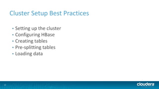 13
Cluster Setup Best Practices
• Setting up the cluster
• Configuring HBase
• Creating tables
• Pre-splitting tables
• Loading data
 