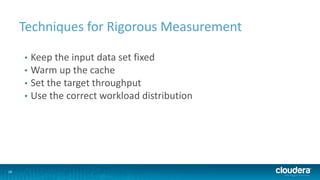 18
Techniques for Rigorous Measurement
• Keep the input data set fixed
• Warm up the cache
• Set the target throughput
• Use the correct workload distribution
 
