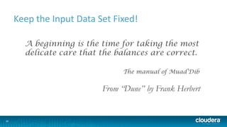 20
Keep the Input Data Set Fixed!
A beginning is the time for taking the most
delicate care that the balances are correct.
The manual of Muad’Dib
From “Dune” by Frank Herbert
 