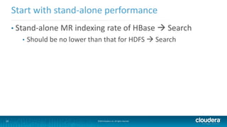 33 ©2014 Cloudera, Inc. All rights reserved.
Start with stand-alone performance
• Stand-alone MR indexing rate of HBase  Search
• Should be no lower than that for HDFS  Search
 