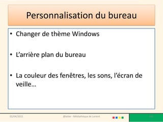 Personnalisation du bureau
• Changer de thème Windows
• L’arrière plan du bureau
• La couleur des fenêtres, les sons, l’écran de
veille…
02/04/2015 @telier - Médiathèque de Lorient 163
 
