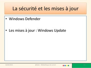 La sécurité et les mises à jour
• Windows Defender
• Les mises à jour : Windows Update
02/04/2015 @telier - Médiathèque de Lorient 166
 