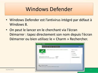 Windows Defender
• Windows Defender est l’antivirus intégré par défaut à
Windows 8.
• On peut le lancer en le cherchant via l'écran
Démarrer : tapez directement son nom depuis l'écran
Démarrer ou bien utilisez le « Charm » Rechercher.
02/04/2015 @telier - Médiathèque de Lorient 167
 