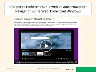 Une petite recherche sur le web et vous trouverez :
Navigation sur le Web Didacticiel Windows
02/04/2015 @telier - Médiathèque de Lorient 31
 