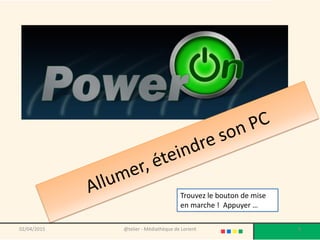 @telier - Médiathèque de Lorient 8
Trouvez le bouton de mise
en marche ! Appuyer …
02/04/2015
 