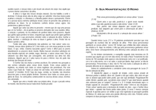12
ouvidos ouvem, e nossas mãos e pés tocam são através do corpo; mas aquilo que
é prazer interior consciente é da alma.
A alma é o lugar dos nossos desejos naturais. Ela nos habilita a sentir e
desfrutar. O desejo desta vida da alma exige ser satisfeito. Uma boa música pode
acalmar a emoção; e a literatura e a filosofia podem elevar o pensamento. Porém
se a pessoa busca extrema satisfação nestas coisas no presente elas perderão a
satisfação no futuro. Se já recebemos conforto destas coisas agora, nós
perderemos a glória no futuro.
Aquele que salva sua alma no presente – mesmo que ele seja uma pessoa
que crê no Senhor – ele já ganhou os prazeres derivados dos seus ouvidos, olhos,
e coração: e portanto, na era vindoura ele perderá todos estes prazeres. Aquele
que ganha agora perderá no futuro, enquanto que aquele que perde agora ganhará
no futuro. Isto é o que precisamos entender sobre a salvação da alma. Ganhar a
glória, desfrute, e satisfação do reino no futuro é ganhar a alma. Perder isto no
futuro é perder a alma.
Tendo sido salvo, obviamente não podemos ser “não salvos” outra vez.
Contudo, nossas obras (práticas N.T.) têm muito a ver com nossa posição no reino
futuro. O que, então, estamos buscando agora? Como é difícil para os jovens
abandonarem os prazeres deste mundo. Muitos buscam encontrar satisfação em
uma moradia especial, em comida, roupa, diversão, e outras coisas mais. Eles já
salvaram sua alma hoje; por conseguinte, eles perderão sua alma nos dias
vindouros. Alguém que já é salvo nunca irá para o inferno; mas ele pode não
desfrutar das bênçãos do reino!
O Senhor não nos instruí a sermos ascéticos; Ele somente nos persuade a
não sermos cativados pelas coisas deste mundo. Estas coisas podem ser
legítimas, no entanto nem todas as coisas legítimas são proveitosas. Por esta
razão é que Paulo diz “Todas as coisas me são lícitas, mas nem todas as coisas
convêm” (I Coríntios 10:23). Seja ela roupa, comida, ou moradia, não devemos
buscá-las para o nosso próprio desfrute. Devemos fazer todas as coisas para a
glória de Deus. Se começamos condescender no excesso destas coisas, teremos
nos extraviado.
Aquele que ama o mundo salva sua própria alma. Já que o pecado entrou
no mundo, não devemos buscar nada deste mundo pecador.
21
3 - Sua Manifestação: O Reino
“Pela vossa perseverança ganhareis as vossas almas.” (Lucas
21:19)
“Quem ama a sua vida, perdê-la-á; e quem neste mundo
odeia a sua vida, guardá-la-á para a vida eterna.” (João 12:25)
“Nós, porém, não somos daqueles que recuam para a
perdição, mas daqueles que crêem para a conservação da alma.”
(Hebreus 10:39)
“Alcançando o fim da vossa fé, a salvação das vossas almas.”
(I Pedro 1:9)
Quando lemos Lucas 21:5 a 19 podemos prontamente perceber que esta
passagem da escritura fala de salvação da alma; “Pela vossa perseverança
ganhareis as vossas almas.” (verso 19). Sempre que a Bíblia fala sobre salvação,
ela enfatiza a fé. Aqui, no entanto, é dito que pela perseverança ganhamos nossa
alma. Deve haver conseqüentemente uma diferença entre salvação da alma e do
espírito.
Se me lembro corretamente, o evangelho segundo João menciona em 35
ocasiões que aquele que crer tem vida eterna. Em todo o Novo Testamento há não
menos de 150 exemplos onde aparece esta declaração como crer e ser justificado,
crer e ter a vida eterna, crer e ser salvo, e assim por diante. Aqui, porém, se fala de
perseverança. Perseverança é obra, não fé. Por esta razão a salvação da alma é
bastante diferente de ter simplesmente vida eterna.
Vamos ler cuidadosamente e considerar como esta passagem de Lucas 21
fala da salvação da alma.
“E falando-lhe alguns a respeito do templo, como estava ornado de
formosas pedras e dádivas, disse ele: Quanto a isto que vedes, dias virão em que
não se deixará aqui pedra sobre pedra, que não seja derribada. Perguntaram-lhe
então: Mestre, quando, pois, sucederão estas coisas? E que sinal haverá, quando
elas estiverem para se cumprir?” (versos 5 a 7). O templo mencionado aqui é o
templo sagrado de Jerusalém. “Perguntaram-lhe então:” refere-se aos discípulos.
“Estas coisas” aponta para a destruição do templo nos dias – que o Senhor disse
que viriam – quando não ficaria pedra sobre pedra. O verso 7 merece atenção
especial. A questão parece ser similar a que está registrada na passagem paralela
de Mateus 24, ainda que exista uma grande diferença entre elas. Portanto vamos
comparar as duas passagens mais de perto.
 