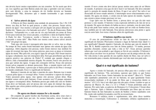 9
não deveria haver muitos espectadores em tais reuniões. Se for assim que deve
ser, isso significa que João Batista ainda tem algo a aprender com tais crentes,
pois sem dúvida, a cena às margens do rio Jordão deveria ser bastante
desorganizada! Não, deixemos que o mundo testemunhe o que estamos
fazendo!
4. Salvos através da água
A Palavra de Deus mantém uma unidade de pensamento. Em 1 Pe 3:20
lemos: nos dias de Noé na qual poucos, a saber, oito pessoas, foram salvos,
através da água”. Isso mostra a salvação sob um ângulo um pouco diferente. O
Senhor diz: “Quem crer e for batizado será salvo”. No dia de Pentecostes, Pedro
declarou: “Arrependei-vos, e cada um de vós seja batizado em nome de Jesus
Cristo para remissão dos vossos pecados, e recebereis o dom do Espírito Santo”.
A Paulo foi dito: “Levanta-te, recebe o batismo e lava os teus pecados,
invocando o nome dele”. Mas Pedro nos mostra como somos salvos através
(“dia” em grego) da água.
Tudo que não resiste á passagem pela água não se salva, mas se afoga.
No tempo de Noé, todos foram batizados mas apenas oito saíram da água com
segurança. Além daquelas oito pessoas, todos foram imersos mas nenhum foi
capaz de ressurgir das água. Em outras palavras, para esses as águas se tornaram
águas de morte. Mas para nós, essa água é água de salvação. Eles foram imersos
na água e afundaram, mas nós emergimos dela. Será que percebemos que há um
aspecto positivo nas palavras de Pedro? É verdade que quando chegou o
dilúvio, toda a humanidade morreu afogada. No entanto, houve oito pessoas na
arca que saíram das águas. A água não conseguiu retê-las. Essas oito pessoas
foram salvas enquanto as demais pereceram. Hoje, o mundo inteiro está sob a
ira de Deus. Entretanto, a pessoa que se batiza passa pela ira de Deus e ressurge
do mundo condenado. Esse é o significado do batismo.
Batismo é imersão de um lado e emersão do outro. Batismo traz à mente
o passar pelas águas e o ressurgir delas. Vamos considerar o aspecto de emergir.
Todos passaram pelas águas, mas apenas oito pessoas saíram delas. Hoje
também somos salvos pelo batismo. Como acontece isso? É porque entramos
nas águas e ressurgimos delas. Nenhuma pessoa que ainda não creu no Senhor
Jesus deve ser batizada, pois tal pessoa não será capaz de emergir das águas.
Mas aqueles que crêem podem testificar para o mundo que encontraram a forma
de sair das águas.
De agora em diante estamos for a do mundo
Do conjunto de quatro trechos das Escrituras acima, deve estar claro o
que o batismo pode fazer por nós. Ao sermos batizados, somos livrados do
10
mundo. O novo crente não deve deixar passar muitos anos antes de ser liberto
do mundo. A primeira coisa que ele deve fazer é ser batizado. Ele deve entender
qual é a posição do mundo diante de Deus. O que é ser salvo? Ser salvo é ser
dissociado do nosso estado anterior, é interromper nosso relacionamento com o
mundo. De agora em diante, o crente está do lado oposto do mundo. Aqueles
que creram a pouco tempo precisam ver isso.
Logo após crer no Senhor Jesus, a pessoa deve ver que ela não mais
pertence a este mundo. O batismo é uma expressão definitiva do fato de ter-se
do mundo. De agora em diante ele habita na arca e, portanto, esta do outro lado.
Ela já não pode fazer muitas coisas, não apenas por ter crido no Senhor Jesus,
mas também por ter sido batizada. Essa pessoa atravessou uma ponte e agora
está do outro lado. Isso torna o batismo cheio de significado.
O batismo significa sua morte
O erro do protestantismo reside no fato de não ver claramente o
significado do batismo. Precisamos restaurar o lugar do batismo hoje. Qual é o
seu significado? Quando alguém é batizado, ele declara que saiu do mundo. A
Srta. M. E. Barber expressou esse fato de forma poética: “À tumba, pessoas
queridas chorando, cientes que toda a vida se foi”. Essas pessoas queridas
sabem que você esta acabado e que chegou ao fim do seu caminho. O batismo é
muito eficaz em dizer isso às pessoas. Você precisa sair da antiga esfera da vida.
Ter vida eterna é uma questão do seu espírito diante de Deus; mas ser salvo é
seu testemunho para o mundo, declarando que você não mais tem parte nele.
Qual é o real significado do batismo?
Agora o cristão foi batizado, ele precisa olhar para trás e avaliar o real
significado do batismo. “Ou, porventura, ignorais que todos os que fomos
batizados em Cristo Jesus, fomos batizados na sua morte?” (Rm 6:3). “Tendo
sido sepultados juntamente com ele no batismo, no qual igualmente fostes
ressuscitados mediante a fé no poder de Deus que o ressuscitou dentre os
mortos.” (Cl 2:12). Isto é um olhar para trás não para a frente. Lembre-se que as
palavras de Marcos 16, Atos 2 e 22 e I Pedro 3 foram proferidas antes do
batismo. Por outro lado, as palavras de Romanos 6 e Colossenses 2 foram ditas
após o batismo. Após o batismo somos informados por Deus que no nosso
batismo fomos de fato batizados na morte do Senhor e fomos sepultados com
Ele, tendo sido também levantados com Ele na ressurreição.
Romanos 6 enfatiza morte e sepultamento, mas além disso também
menciona a ressurreição. Colossenses 2, entretanto, enfatiza sepultamento e
 