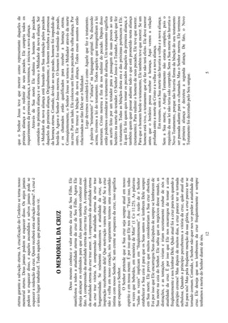 12
eternagaranteasalvaçãoeterna.AcrucificaçãodoCordeirosetornanosso
memorialeterno.Deusjamaispodemseesquecerdisso.Osanjosjamais
podemseesquecerdisso,eaquelesascendidosesalvosjamaispodese
esqueceraredençãodacruz.Quemreceberáestasalvaçãoeterna?Acruzé
oúnicolugarinabalável.Todosaquelesquepecaramdevemvir.
OMEMORIALDACRUZ
DeusmesmoconheceovaloreternodacruzdeSeuFilho.Ele
manifestouatodosaatualidadeeternadacruzdeSeuFilho.AgoraEle
desejaalcançarosredimidosparaqueelespossamtambémconheceresse
fato.Acompreensãodaatualidadeeternadacruztrazforça.Acompreensão
daatualidadeeternadacruztrazamor.Acompreensãodaatualidadeeterna
dacruztrazvitória.Acompreensãodaatualidadeeternadacruztraz
longanimidade.Serealmenteconhecemosaatualidadedacruz,que
inspiraçãoreceberemosdela!Quemotivaçãovamosobterdela!Seacruz
nãoévelhaemnossocoração,nósseguramenteteremosumacomunhão
íntimacomnossoSenhor.Seumcrenteseesqueceudacruz,issosignifica
queesqueceuoSenhor.
OSenhorpretendequeaSuacruzsejasempreatualemnosso
espíritoeemnossamente.ÉporissoqueElenosdisse:“Fazeiisso,todas
asvezesquebeberdes,emmemóriadeMim”(1Co11:25).Aspalavras
“todasasvezes”implicamem“freqüentemente”.ArazãodeoSenhor
estabeleceraSuaceiaéparaqueosSeussantosselembremDelesempre
emSuamorte.ElepreviuquemuitosconsiderariamaSuacruzobsoleta.
FoiporissoqueEleencarregouSeusdiscípulosdesempreselembraremde
SuamortenaceiadoSenhor.Elesabiaqueosnegóciosdessemundo,as
distrações,eastentaçõesviriameiriamsecretamenteroubardenósa
atualidadedacruz.ÉporissoqueElenosencarregoudetomaraceia
freqüentementeenoslembrarDele.Quãoatualfoiacruzparanósquandoa
princípiocremos!Masdepoisdemuitosdias,acruzparecetersetornada
nebulosa.Quandoaprincípiopercebemosavitóriadacruz,quãoatualela
foiparanós!Maspelafreqüentemençãodasuaglória,acruzpareceterse
tornadocomum.Contudo,oSenhornãoquernosverperderaatualidadeda
cruz.Eledesejaquenoslembremosdacruzfreqüentementeesempre
tenhamosamortedoSenhordiantedenós.
5
queoSenhorJesustevequemorrercomorepresentantedaquelesda
primeiraaliançaeosredimirdeseuspecados.Elecumpriutodosos
requerimentosdaprimeiraaliança,aterminou,einiciouanovaaliança.
AtravésdeSuamorteEleredimiuohomemdospecados
cometidosnaprimeiraaliançaesetornouoMediadordanovaaliança.Ser
oMediadordanovaaliançaestábaseadoemSuaredençãopelospecados
daquelesdaprimeiraaliança.Originalmente,ohomemrecebeuapromessa
daherançaeterna.Contudo,devidoaoseupecado,homemfoiimpedidode
herdá-la.AgoraoSenhorJesusmorreu.Ohomemfoiredimidodopecado,
eoschamadosestãoqualificadosparareceberaherançaeterna.
Conseqüentemente,oSenhorJesussetornouoMediadoratravésdamorte
nacruz.Porumlado,Elecolocouumfimnospecadosdavelhaaliança.Por
outro,Eletrouxeabênçãodanovaaliança.Todosessesassuntosestão
relacionadosaofatoDeleseroMediador.
Logodevemosconsiderá-LocomoAquelequefezotestamento.
Apalavra“testamento”é“aliança”nalinguagemoriginal.Nadiscussão
acima,tivemosaleidotestamento.Todosaquelesquetransgrediramalei
morreram.Cristomorreuafimdenosredimirdopecado.Depoisdisso
entãopodemosconsiderarotestamentodaaliança.Umtestamentosignifica
umacertofeitoporumtestadorparaapassagemdesuaspossesaoseu
herdeironamortedotestador.OSenhorJesuséoTestador,Aquelequefez
otestamento.TodasasbênçãosdestaeraedaspróximaspertencemaEle.
JáqueElefoiquemquistomarospecadosdaquelesdaprimeiraaliança,é
tambémquemquerpassaradiantetudooqueestáprometidonestaaliança
(testamento).Pararedimirohomemdeseuspecados,Eletevequemorrer.
Paraqueohomemherdeotestamento,Eletambémtevequemorrer.Seum
homemestávivo,otestamentoqueelefaznãoteráefeito.Eledevemorrer
antesqueoherdeiropossareceberaherança.Aquivemosarelação
profundaentreamortedeCristoeavelhaeanovaaliança.
Emresumo,semaSuamortenãohaveriaavelhaeanovaaliança.
SemaSuamorte,oAntigoTestamentonãoestariacompleto,poiso
requisitodasualeinãoteriasidocumprido.SemaSuamortenãohaveriao
NovoTestamento,porquenãohaveriaformadabênçãodoseutestamento
serpassadaadianteparaoschamados.MasoSenhormorreu.Eleterminou
aprimeiraaliançaedecretouasegundaaliança.Defato,oNovo
TestamentofoidecretadopeloSeusangue.
 
