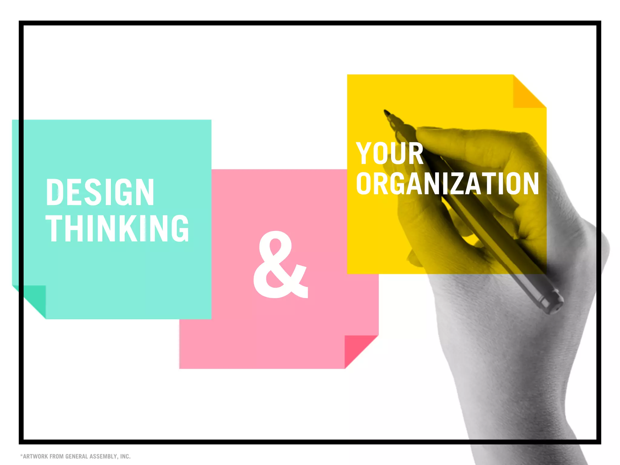 YOUR
ORGANIZATIONDESIGN
THINKING
&
*ARTWORK FROM GENERAL ASSEMBLY, INC.
 