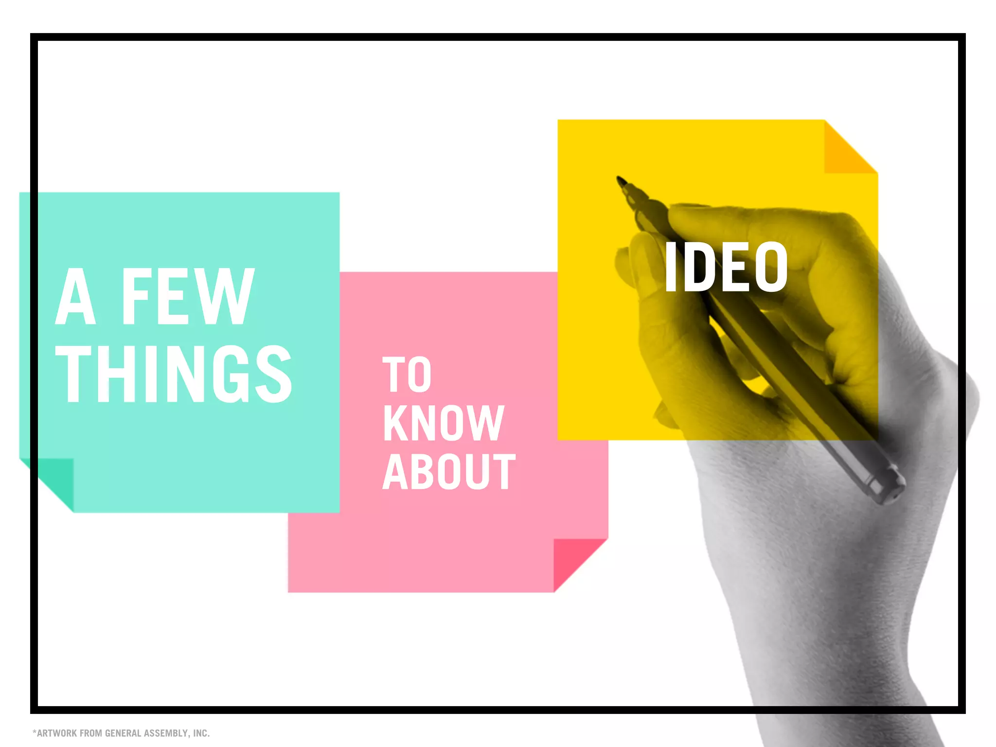 A FEW
THINGS TO
KNOW
ABOUT
IDEO
*ARTWORK FROM GENERAL ASSEMBLY, INC.
 