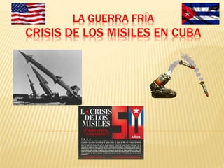 LA GUERRA FRÍA
CRISIS DE LOS MISILES EN CUBA
 