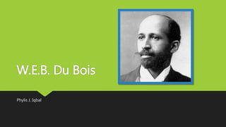 W.E.B. Du Bois
Phylis J. Iqbal
 