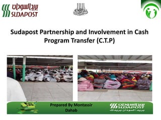 Sudapost Partnership and Involvement in Cash
Program Transfer (C.T.P)
Prepared By Montassir
Dahab
 