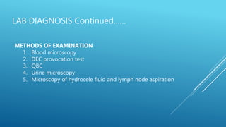 LAB DIAGNOSIS Continued……
METHODS OF EXAMINATION
1. Blood microscopy
2. DEC provocation test
3. QBC
4. Urine microscopy
5. Microscopy of hydrocele fluid and lymph node aspiration
 