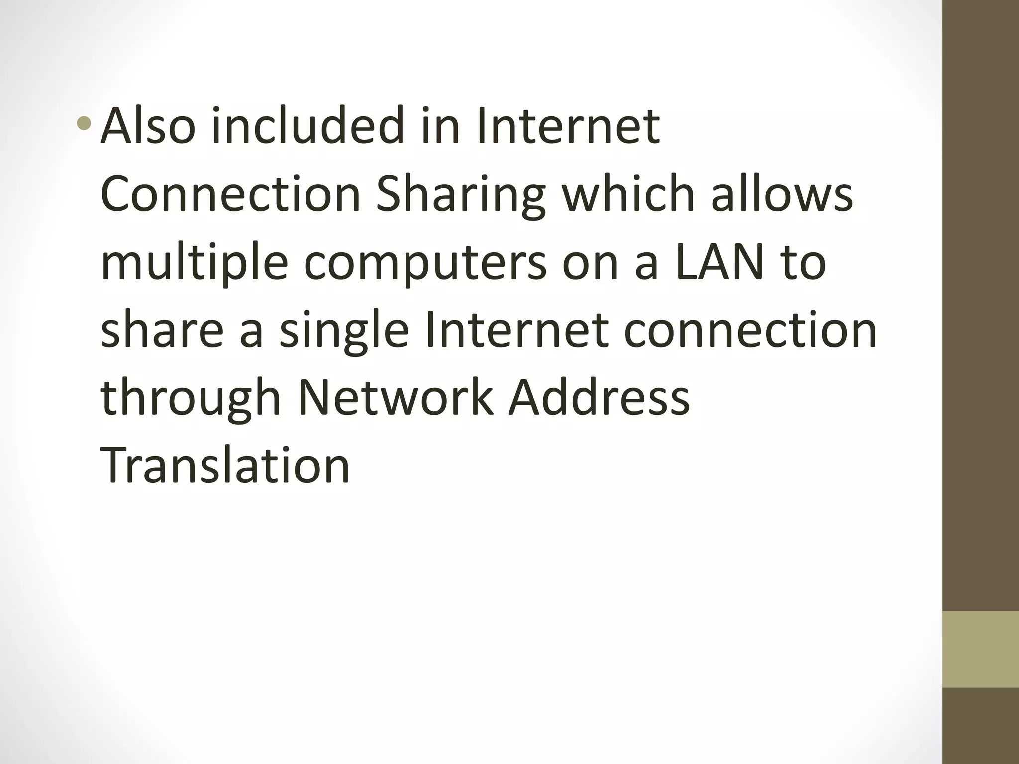 •Also included in Internet
Connection Sharing which allows
multiple computers on a LAN to
share a single Internet connection
through Network Address
Translation
 