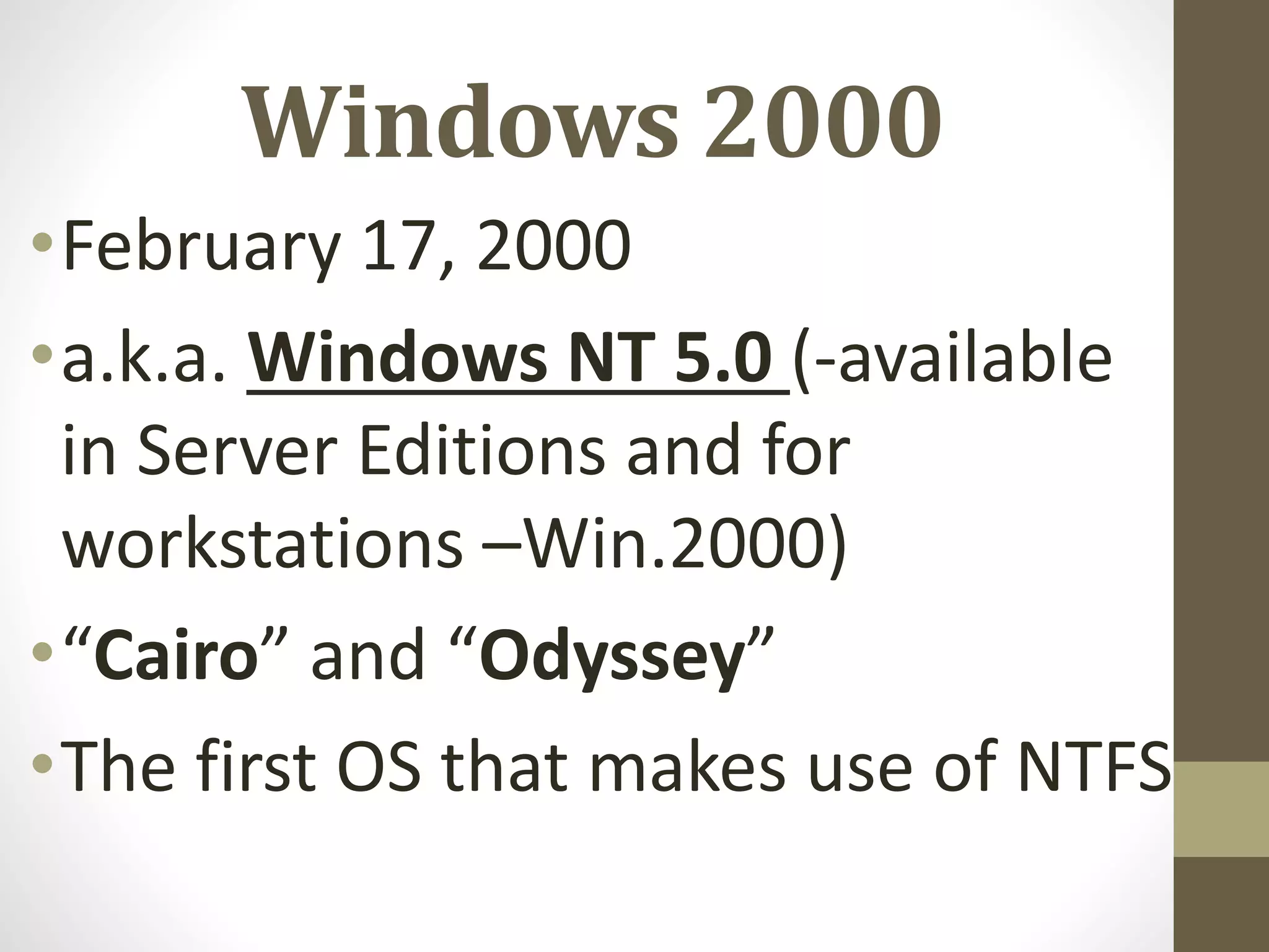 Windows 2000
•February 17, 2000
•a.k.a. Windows NT 5.0 (-available
in Server Editions and for
workstations –Win.2000)
•“Cairo” and “Odyssey”
•The first OS that makes use of NTFS
 