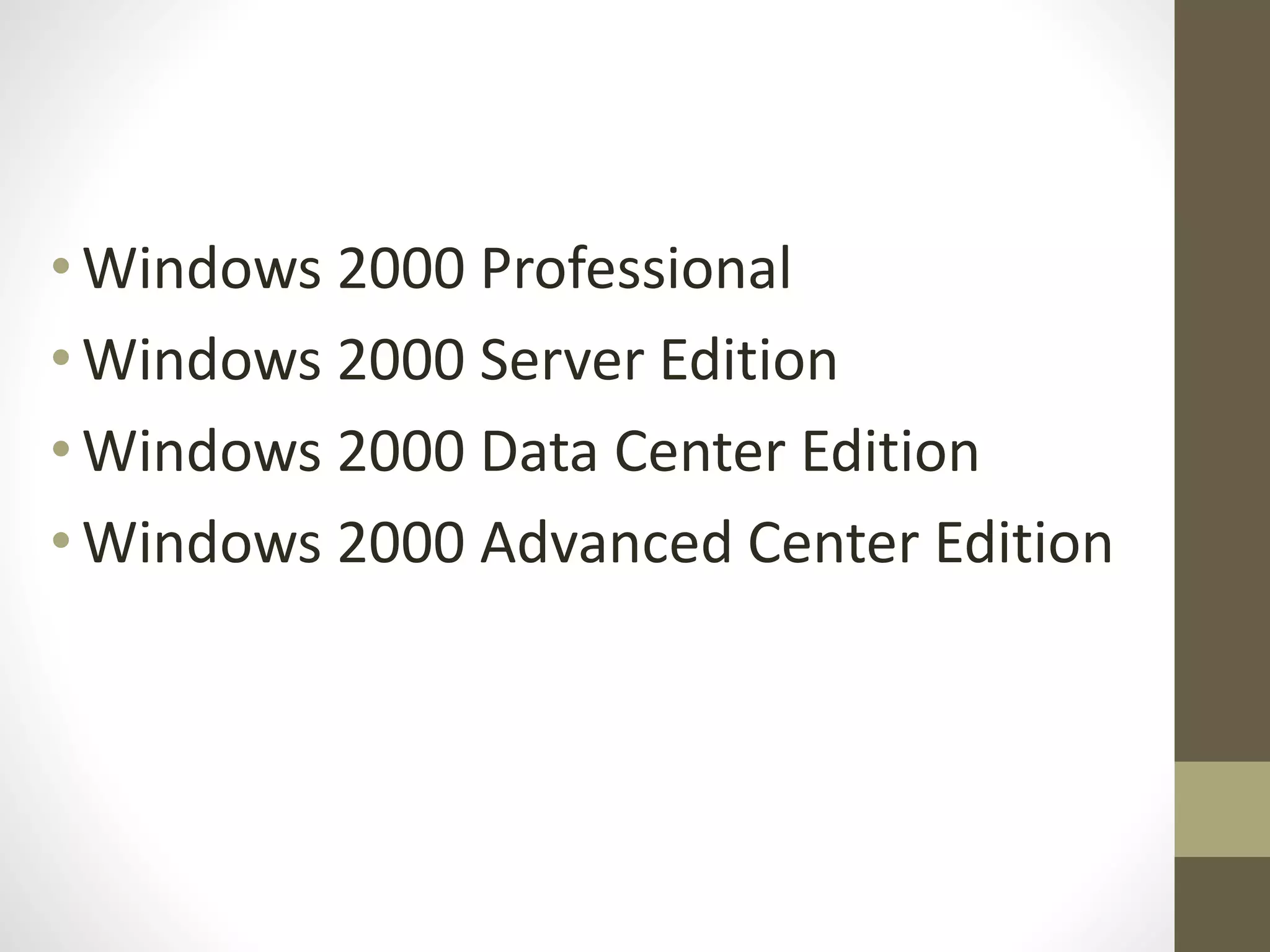 •Windows 2000 Professional
• Windows 2000 Server Edition
• Windows 2000 Data Center Edition
• Windows 2000 Advanced Center Edition
 