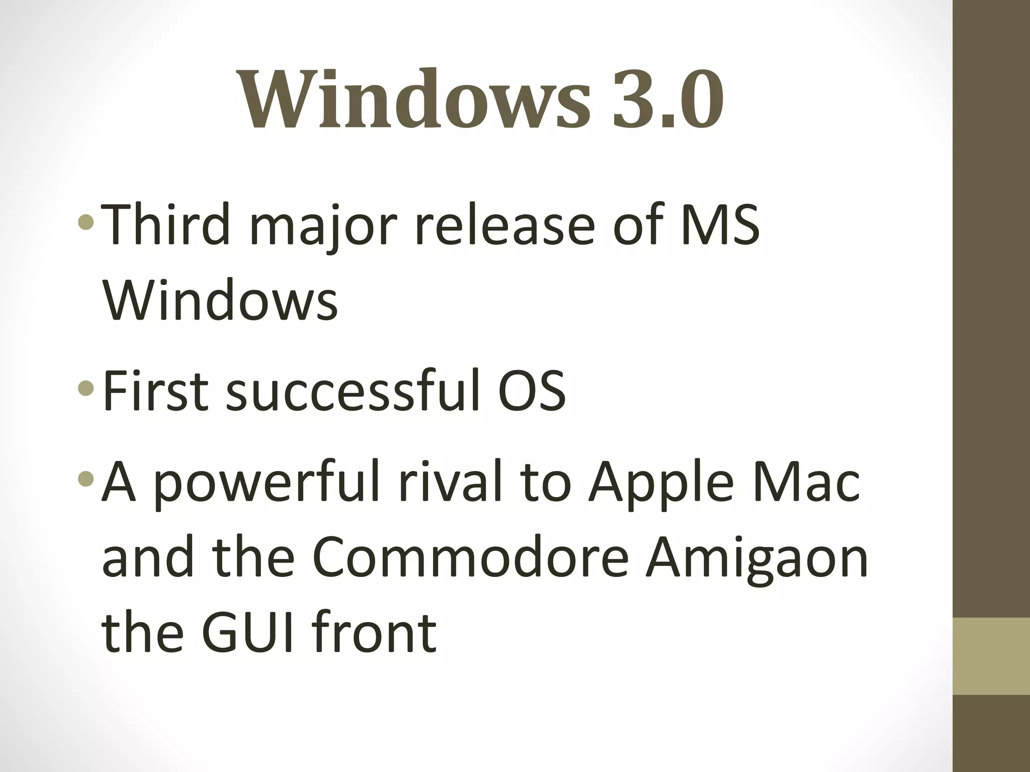 Windows 3.0
•Third major release of MS
Windows
•First successful OS
•A powerful rival to Apple Mac
and the Commodore Amigaon
the GUI front
 