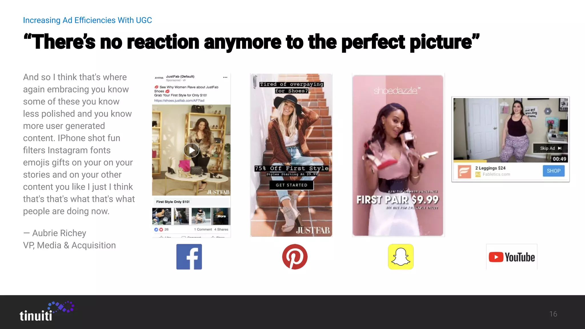 Increasing Ad Eﬃciencies With UGC
And so I think that's where
again embracing you know
some of these you know
less polished and you know
more user generated
content. IPhone shot fun
ﬁlters Instagram fonts
emojis gifts on your on your
stories and on your other
content you like I just I think
that's that's what that's what
people are doing now.
— Aubrie Richey
VP, Media & Acquisition
 
