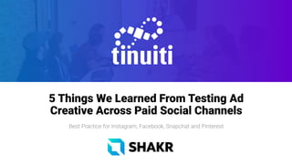 Name of Presentation
Subtitle goes here if necessary
5 Things We Learned From Testing Ad
Creative Across Paid Social Channels
Best Practice for Instagram, Facebook, Snapchat and Pinterest
 