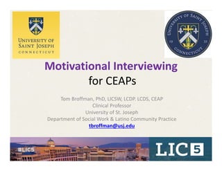 Motivational Interviewing
for CEAPs 
Tom Broffman, PhD, LICSW, LCDP. LCDS, CEAP
Clinical Professor
University of St. Joseph
Department of Social Work & Latino Community Practice
tbroffman@usj.edu
 