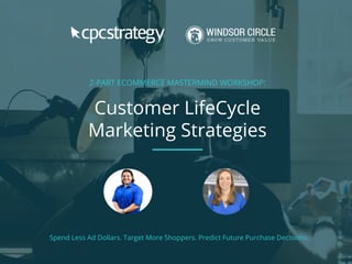 2-PART ECOMMERCE MASTERMIND WORKSHOP:
Customer LifeCycle
Marketing Strategies
Spend Less Ad Dollars. Target More Shoppers. Predict Future Purchase Decisions.
 