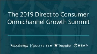 The 2019 Direct to Consumer
Omnichannel Growth Summit
 