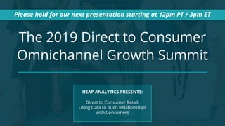 The 2019 Direct to Consumer
Omnichannel Growth Summit
Please hold for our next presentation starting at 12pm PT / 3pm ET
H...