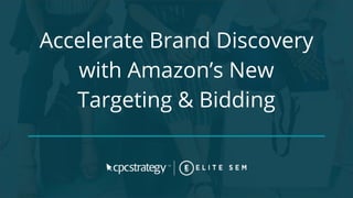 Accelerate Brand Discovery
with Amazon’s New
Targeting & Bidding
 