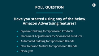 POLL QUESTION
Have you started using any of the below
Amazon Advertising features?
● Dynamic Bidding for Sponsored Product...