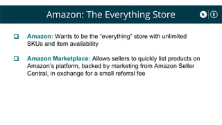Amazon: The Everything Store
❑ Amazon: Wants to be the “everything” store with unlimited
SKUs and item availability
❑ Amaz...