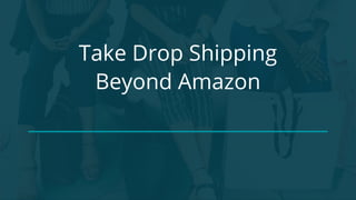 Copyright 2017 - Q4 Amazon Virtual Summit
Take Drop Shipping
Beyond Amazon
 