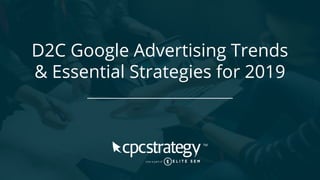 D2C Google Advertising Trends
& Essential Strategies for 2019
 