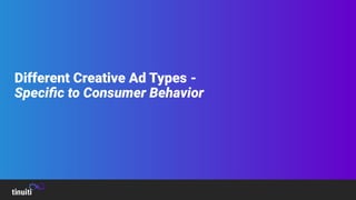 Different Creative Ad Types -
Speciﬁc to Consumer Behavior
 