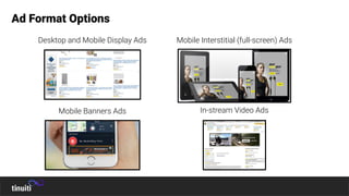 Desktop and Mobile Display Ads Mobile Interstitial (full-screen) Ads
Ad Format Options
Mobile Banners Ads In-stream Video Ads
 