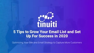 5 Tips to Grow Your Email List and Set
Up For Success in 2020
Optimizing Your Site and Email Strategy to Capture More Customers
 