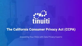 The California Consumer Privacy Act (CCPA)
Answering Your FAQs with Data Privacy Experts
 