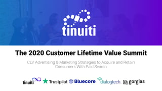 The 2020 Customer Lifetime Value Summit
CLV Advertising & Marketing Strategies to Acquire and Retain
Consumers With Paid Search
 