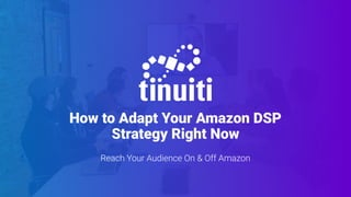 How to Adapt Your Amazon DSP
Strategy Right Now
Reach Your Audience On & Off Amazon
 